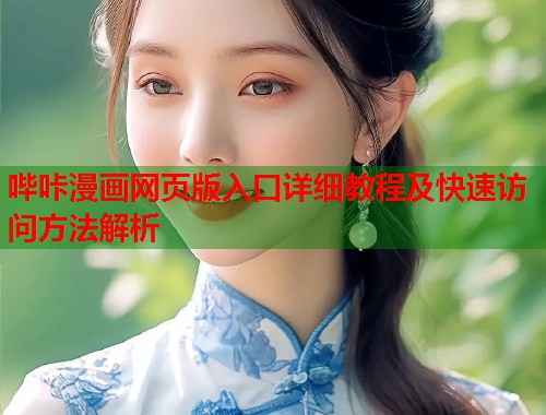 哔咔漫画网页版入口详细教程及快速访问方法解析