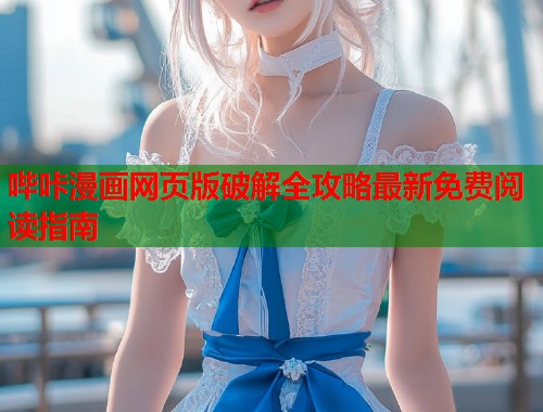 哔咔漫画网页版破解全攻略最新免费阅读指南