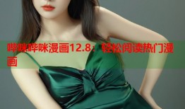 哔咪哔咪漫画12.8：轻松阅读热门漫画