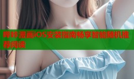 哔咔漫画iOS安装指南畅享智能随机推荐阅读