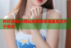 哔咔漫画av网站免费畅享海量高清本子资源