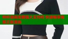 哔咔漫画需要强大支持吗 快速畅享海量正版漫画