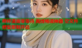 哔咔漫画零等待 离线畅读神器 空文件修复即刻开启