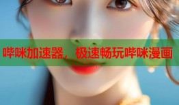 哔咪加速器，极速畅玩哔咪漫画