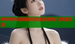 哔咔哔咔漫画教你快速找到热门黄漫资源