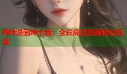 哔咔漫画绅士版：全彩高清漫画轻松阅读