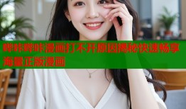 哔咔哔咔漫画打不开原因揭秘快速畅享海量正版漫画