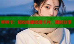 哔咪卡：轻松收藏动漫卡片，随时分享