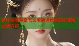 哔咔漫画答案怎么填快速攻略轻松解锁全部内容