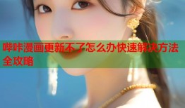 哔咔漫画更新不了怎么办快速解决方法全攻略