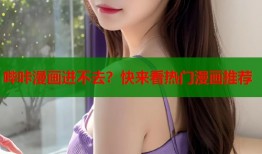 哔咔漫画进不去？快来看热门漫画推荐