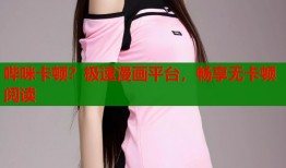 哔咪卡顿？极速漫画平台，畅享无卡顿阅读