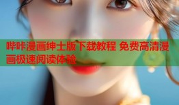 哔咔漫画绅士版下载教程 免费高清漫画极速阅读体验