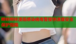哔咔哔咔漫画感染病毒警报快速查安全保护指南