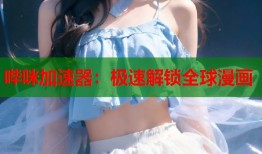 哔咪加速器：极速解锁全球漫画