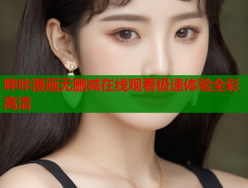 哔咔漫画无删减在线观看极速体验全彩高清