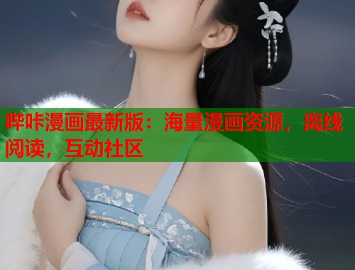 哔咔漫画最新版：海量漫画资源，离线阅读，互动社区
