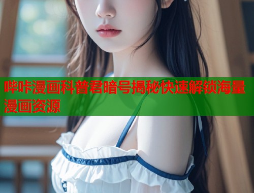 哔咔漫画科普君暗号揭秘快速解锁海量漫画资源