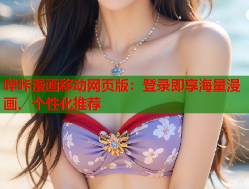 哔咔漫画移动网页版：登录即享海量漫画、个性化推荐
