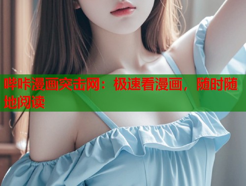 哔咔漫画突击网：极速看漫画，随时随地阅读