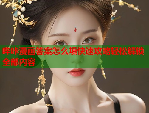 哔咔漫画答案怎么填快速攻略轻松解锁全部内容