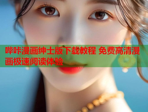哔咔漫画绅士版下载教程 免费高清漫画极速阅读体验