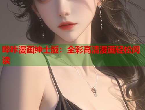 哔咔漫画绅士版：全彩高清漫画轻松阅读