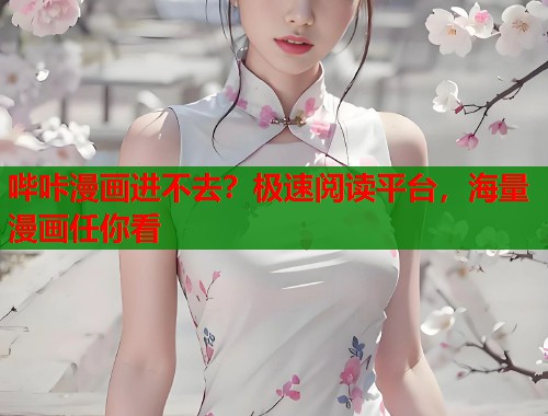 哔咔漫画进不去？极速阅读平台，海量漫画任你看