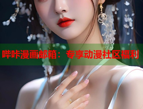 哔咔漫画邮箱：专享动漫社区福利
