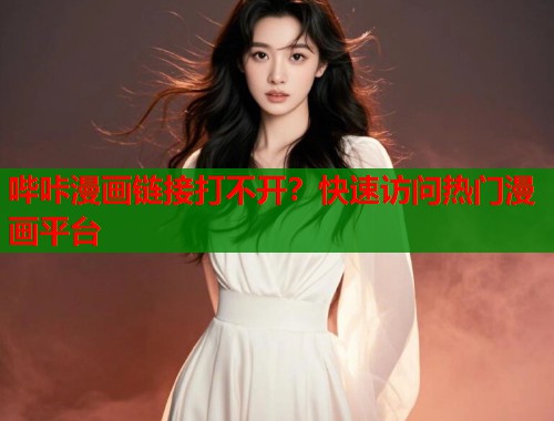 哔咔漫画链接打不开？快速访问热门漫画平台