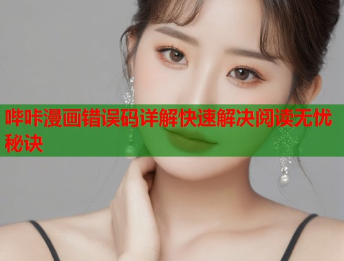 哔咔漫画错误码详解快速解决阅读无忧秘诀