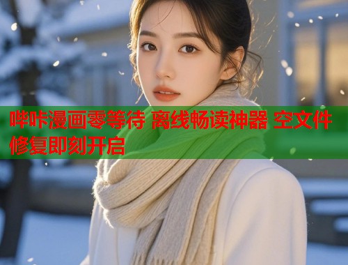 哔咔漫画零等待 离线畅读神器 空文件修复即刻开启