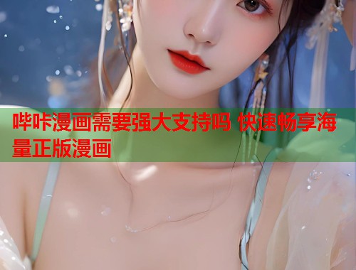哔咔漫画需要强大支持吗 快速畅享海量正版漫画