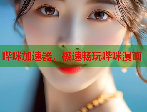 哔咪加速器，极速畅玩哔咪漫画