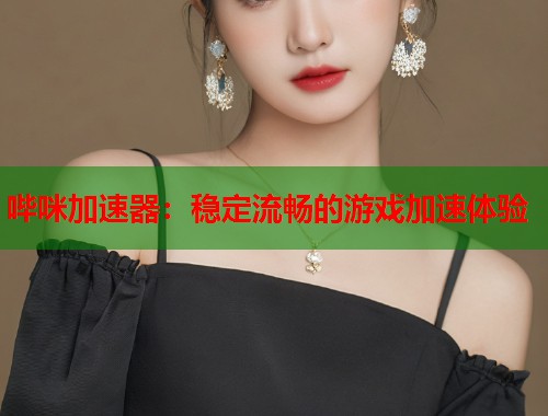 哔咪加速器：稳定流畅的游戏加速体验
