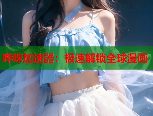 哔咪加速器：极速解锁全球漫画