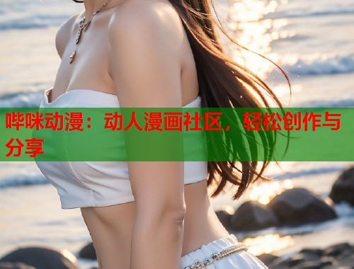 哔咪动漫：动人漫画社区，轻松创作与分享