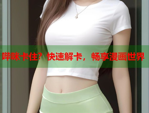 哔咪卡住？快速解卡，畅享漫画世界