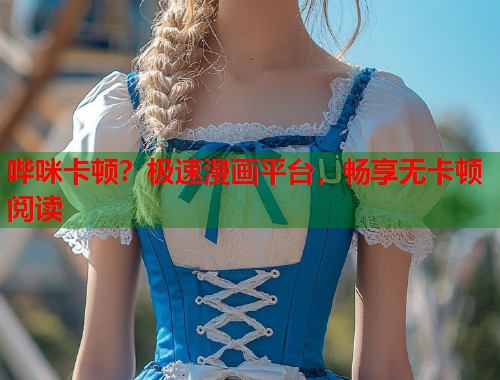 哔咪卡顿？极速漫画平台，畅享无卡顿阅读