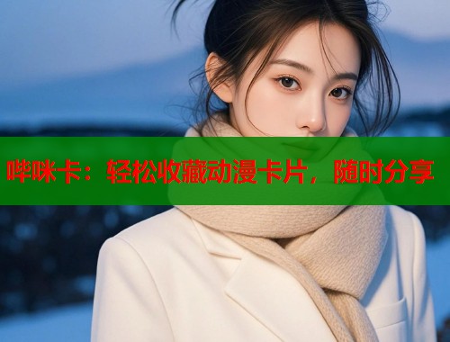 哔咪卡：轻松收藏动漫卡片，随时分享
