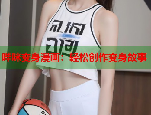哔咪变身漫画：轻松创作变身故事