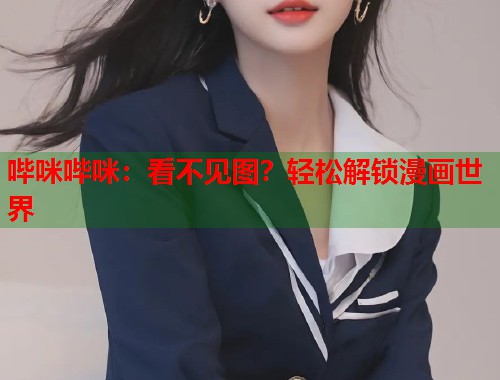 哔咪哔咪：看不见图？轻松解锁漫画世界