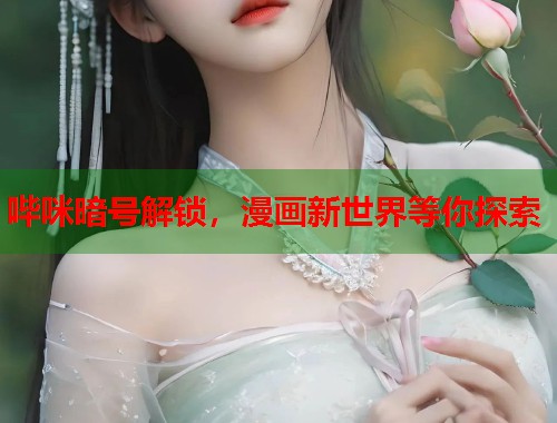 哔咪暗号解锁，漫画新世界等你探索