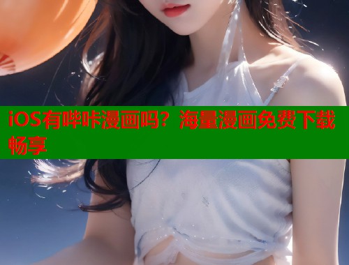 iOS有哔咔漫画吗？海量漫画免费下载畅享