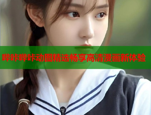 哔咔哔咔动图精选畅享高清漫画新体验