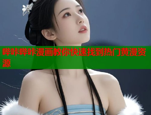 哔咔哔咔漫画教你快速找到热门黄漫资源
