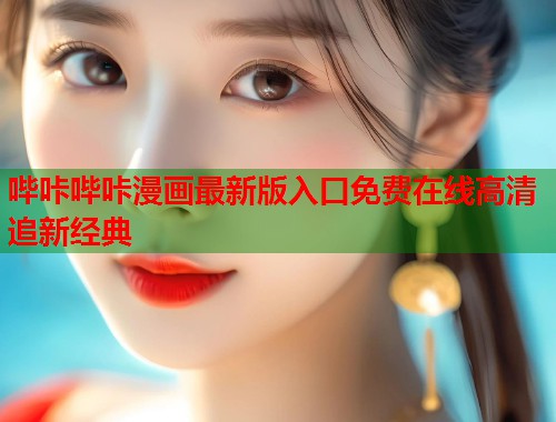 哔咔哔咔漫画最新版入口免费在线高清追新经典