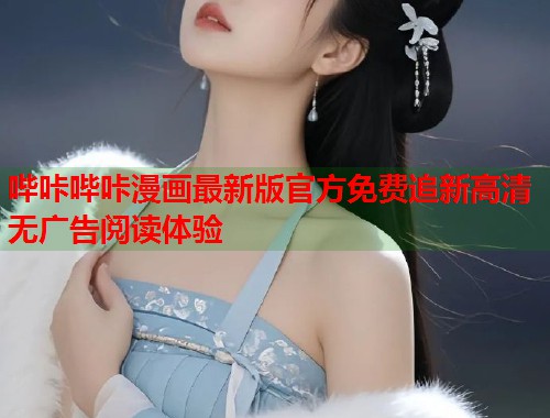 哔咔哔咔漫画最新版官方免费追新高清无广告阅读体验
