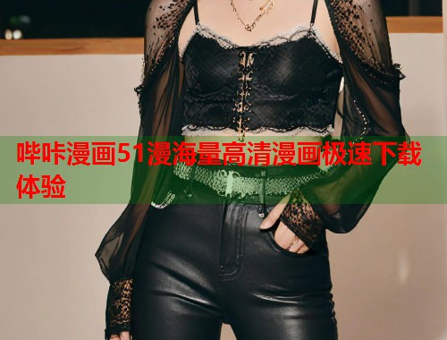 哔咔漫画51漫海量高清漫画极速下载体验