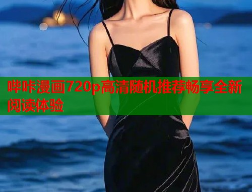 哔咔漫画720p高清随机推荐畅享全新阅读体验